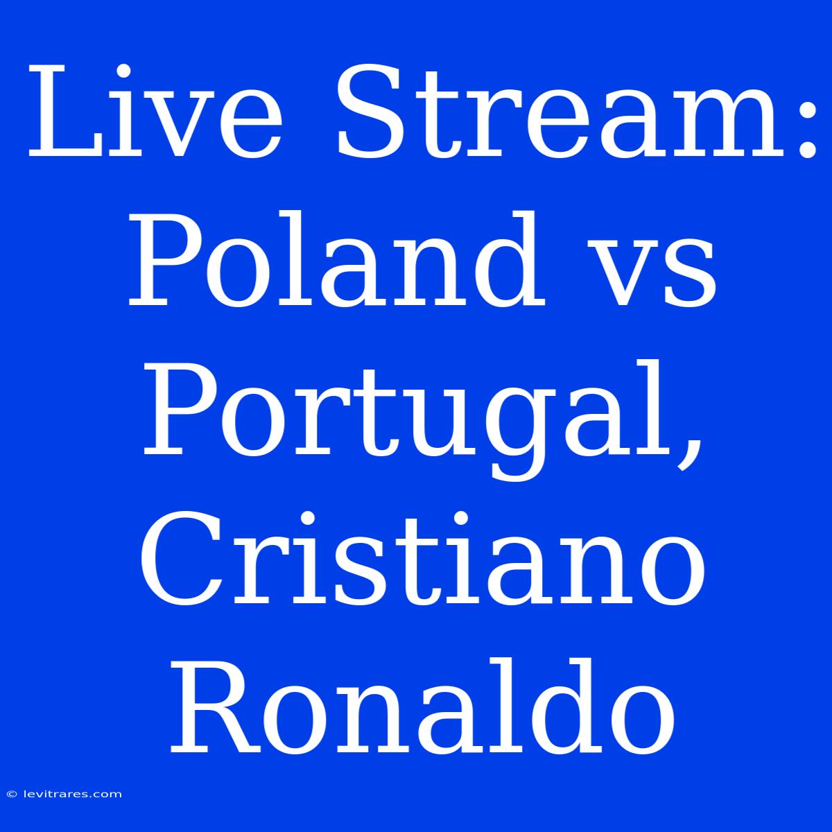 Live Stream: Poland Vs Portugal, Cristiano Ronaldo