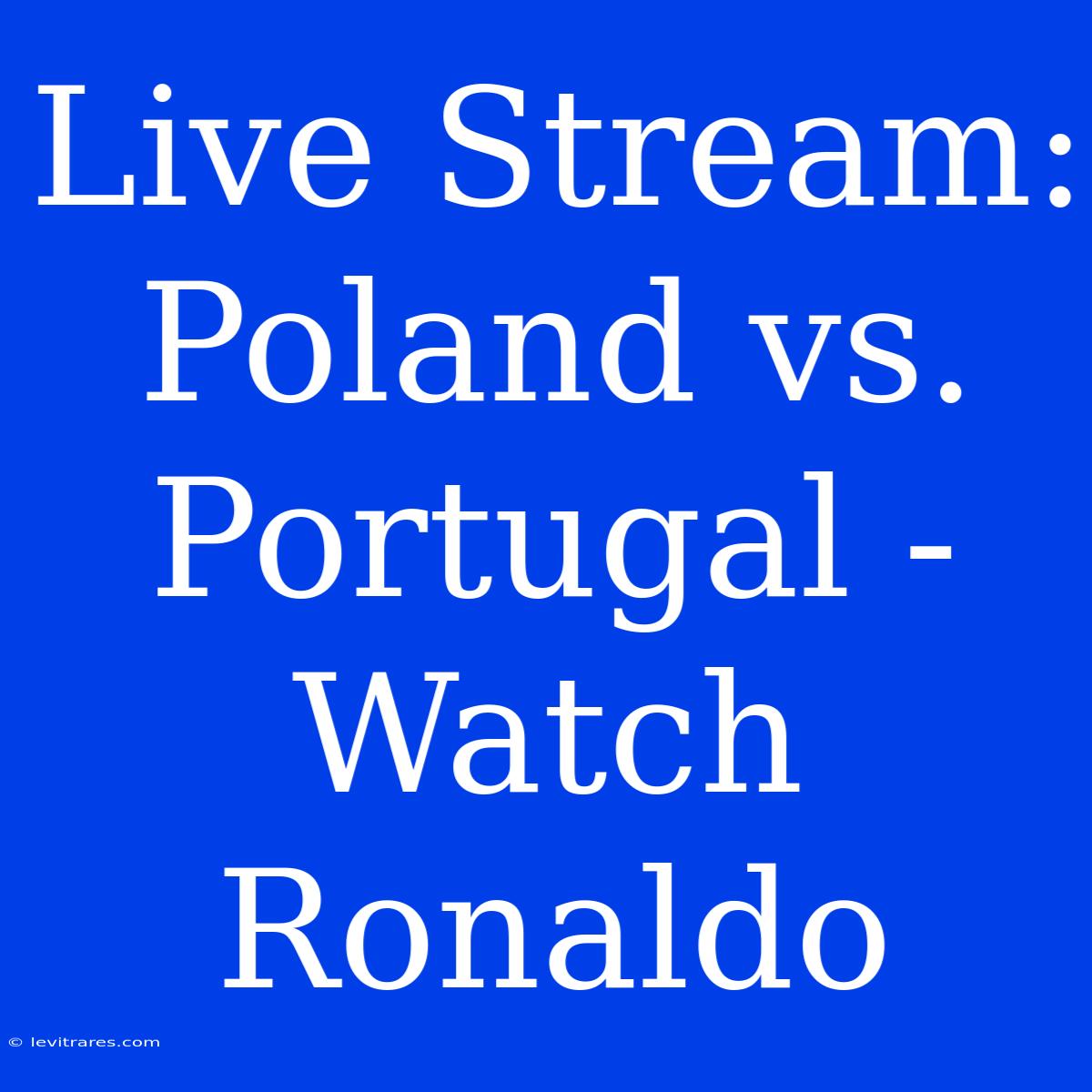 Live Stream: Poland Vs. Portugal - Watch Ronaldo