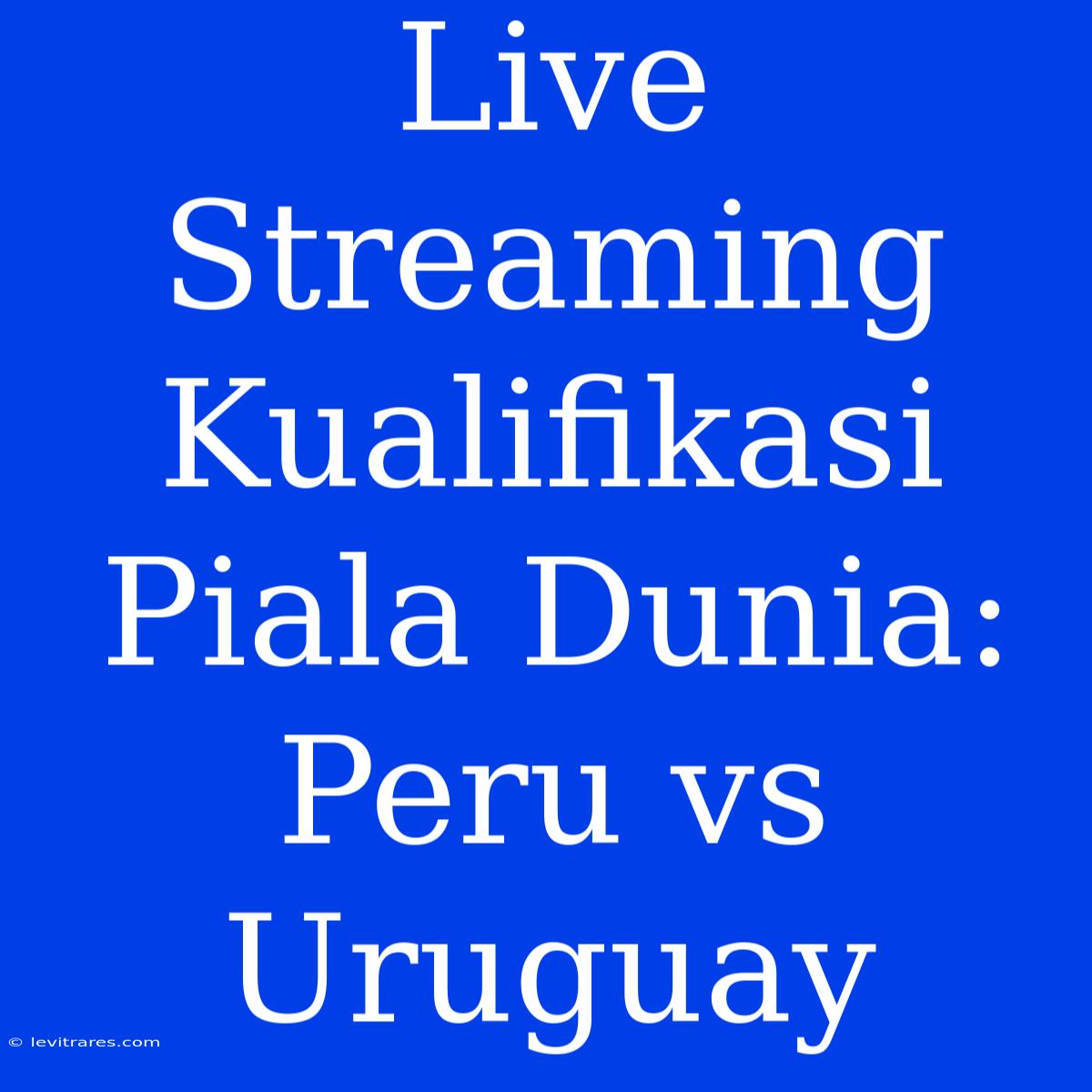 Live Streaming Kualifikasi Piala Dunia: Peru Vs Uruguay