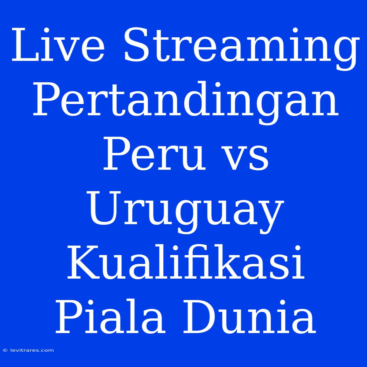 Live Streaming Pertandingan Peru Vs Uruguay Kualifikasi Piala Dunia