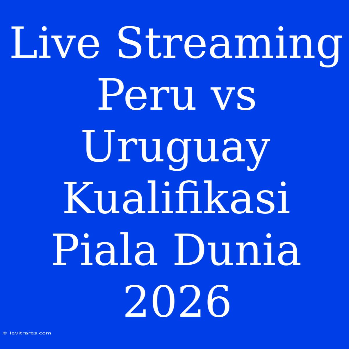 Live Streaming Peru Vs Uruguay Kualifikasi Piala Dunia 2026