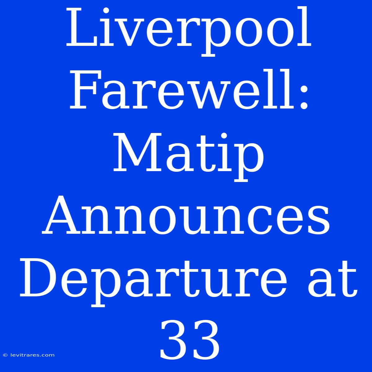 Liverpool Farewell: Matip Announces Departure At 33