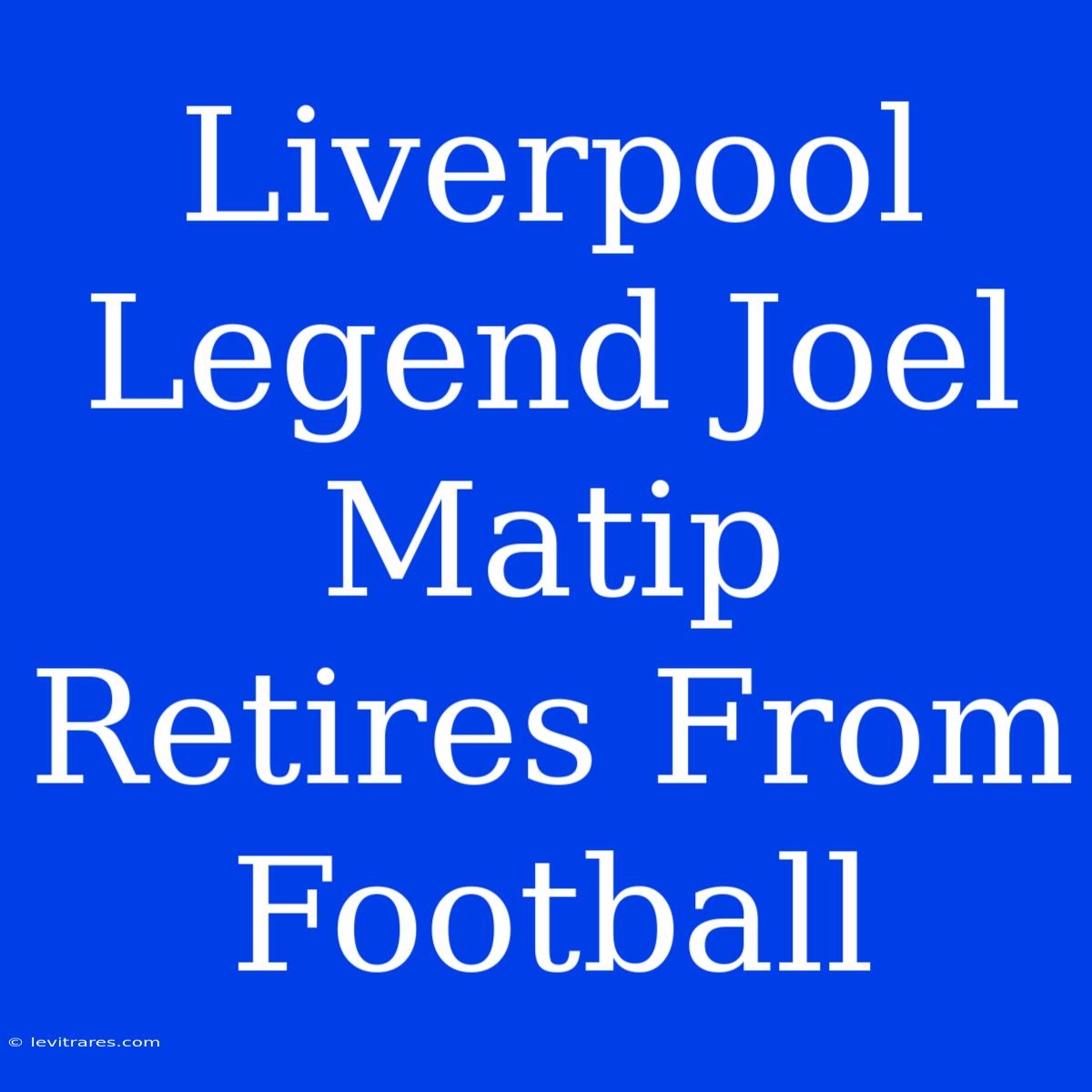 Liverpool Legend Joel Matip Retires From Football