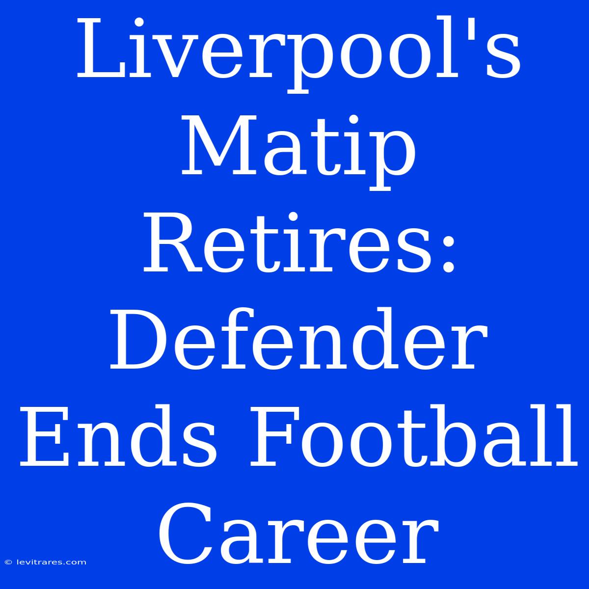 Liverpool's Matip Retires: Defender Ends Football Career 