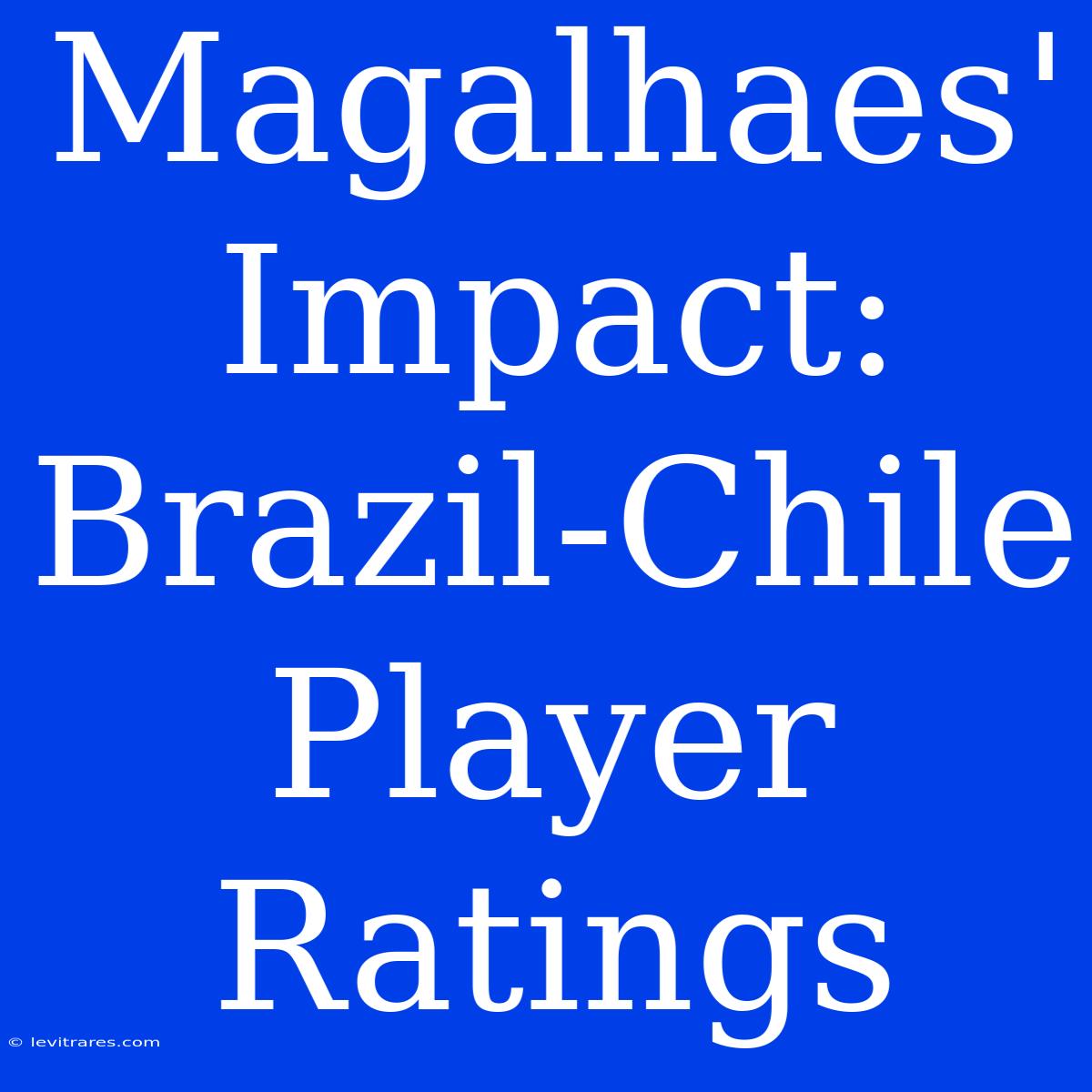 Magalhaes' Impact: Brazil-Chile Player Ratings