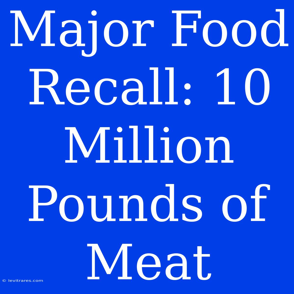 Major Food Recall: 10 Million Pounds Of Meat