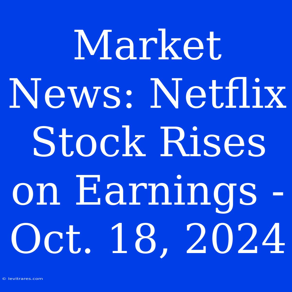 Market News: Netflix Stock Rises On Earnings - Oct. 18, 2024