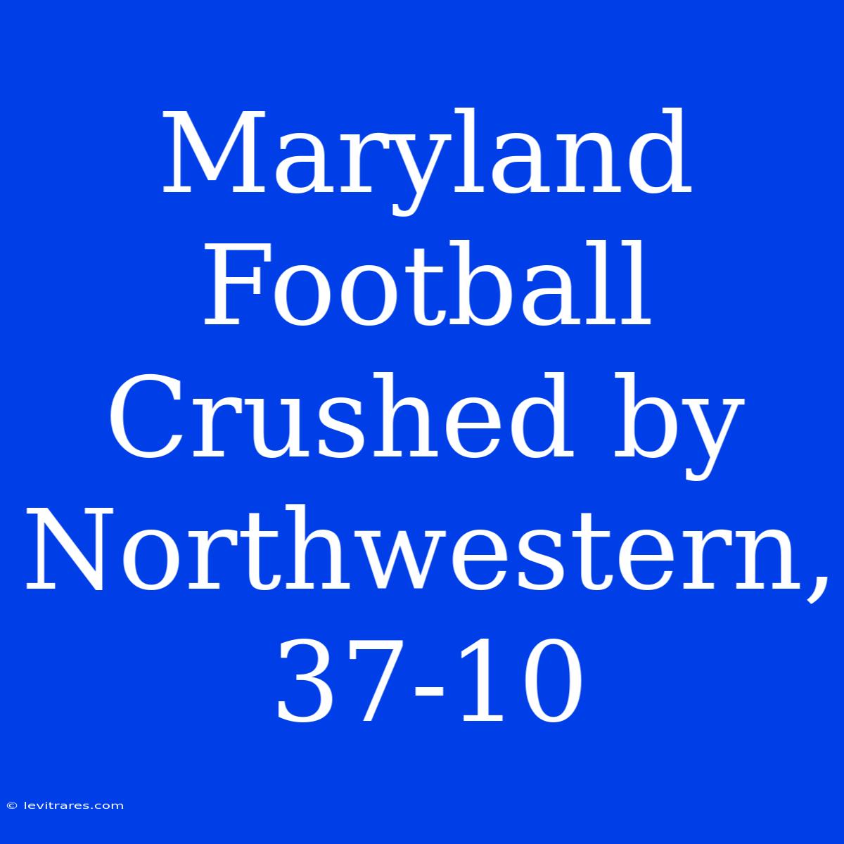 Maryland Football Crushed By Northwestern, 37-10