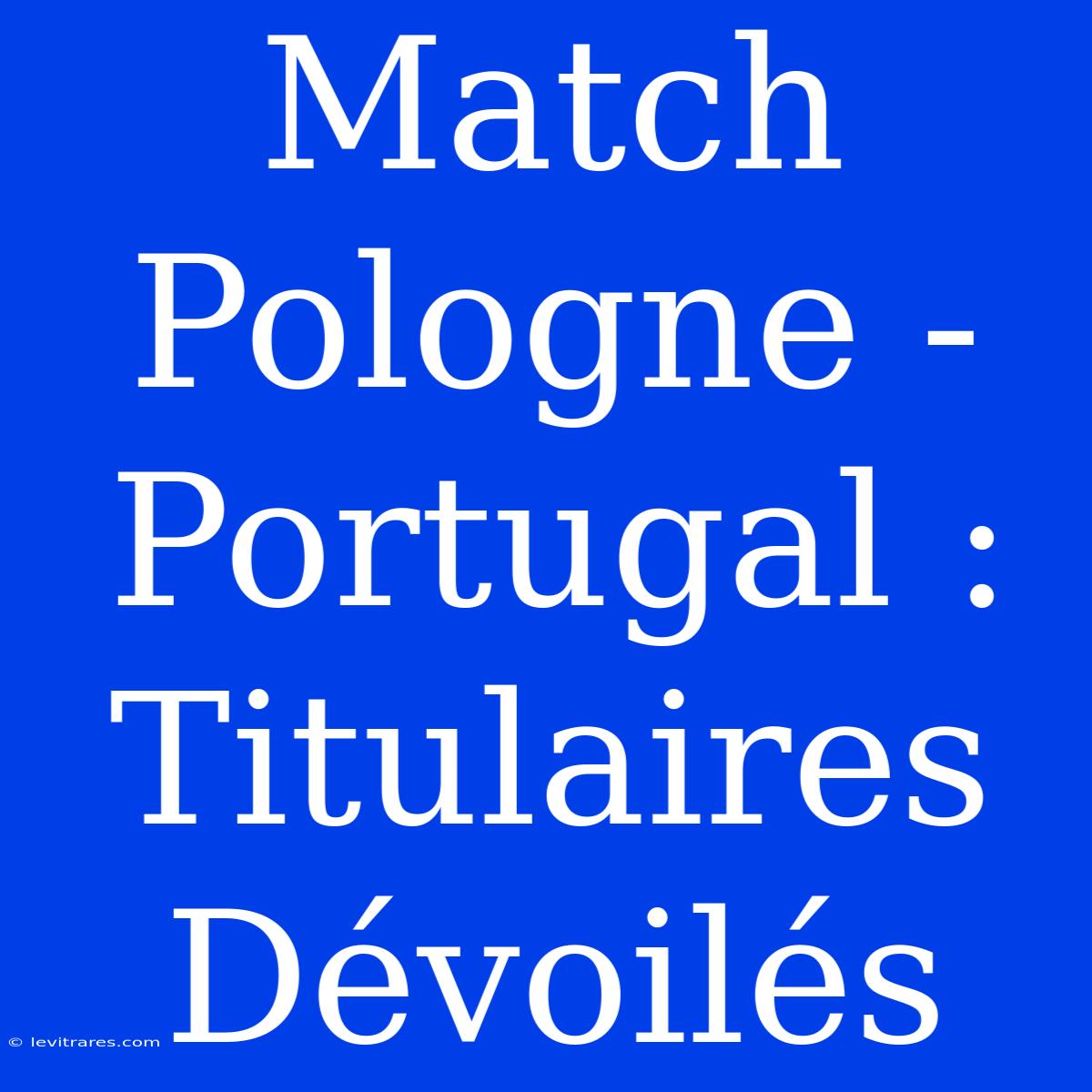 Match Pologne - Portugal : Titulaires Dévoilés