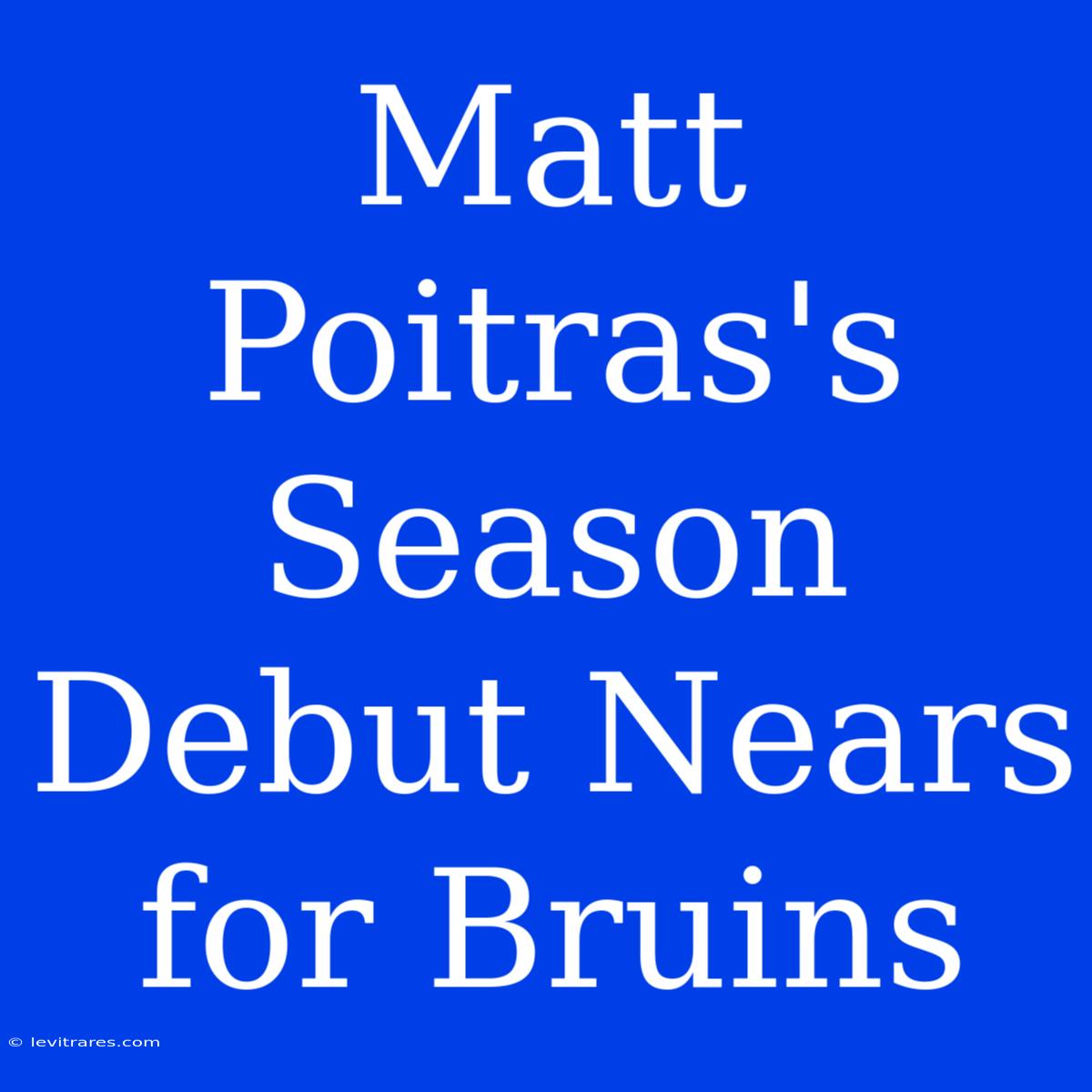 Matt Poitras's Season Debut Nears For Bruins