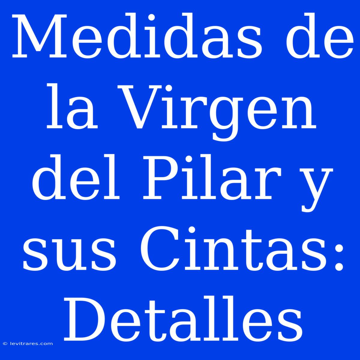 Medidas De La Virgen Del Pilar Y Sus Cintas: Detalles 