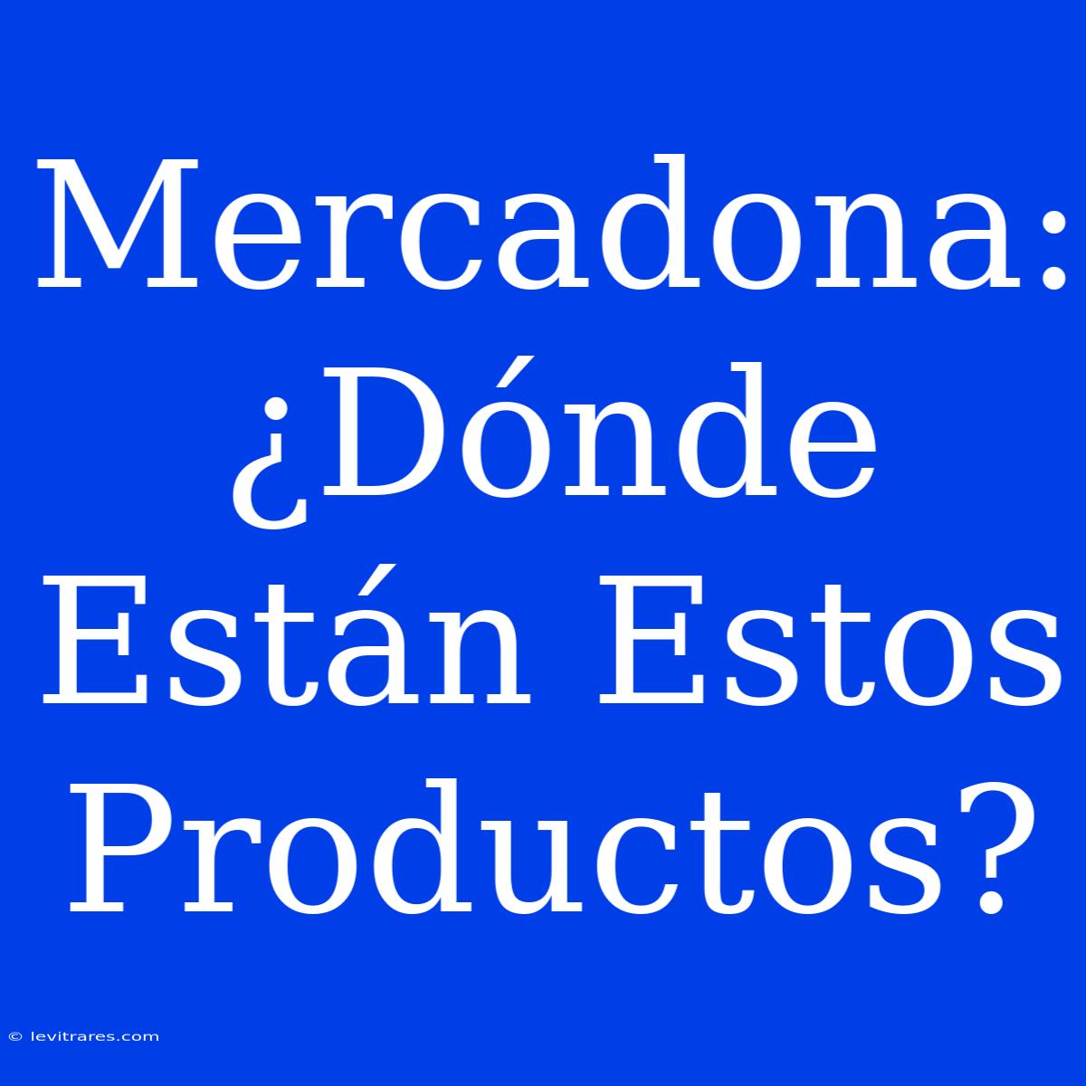 Mercadona: ¿Dónde Están Estos Productos? 