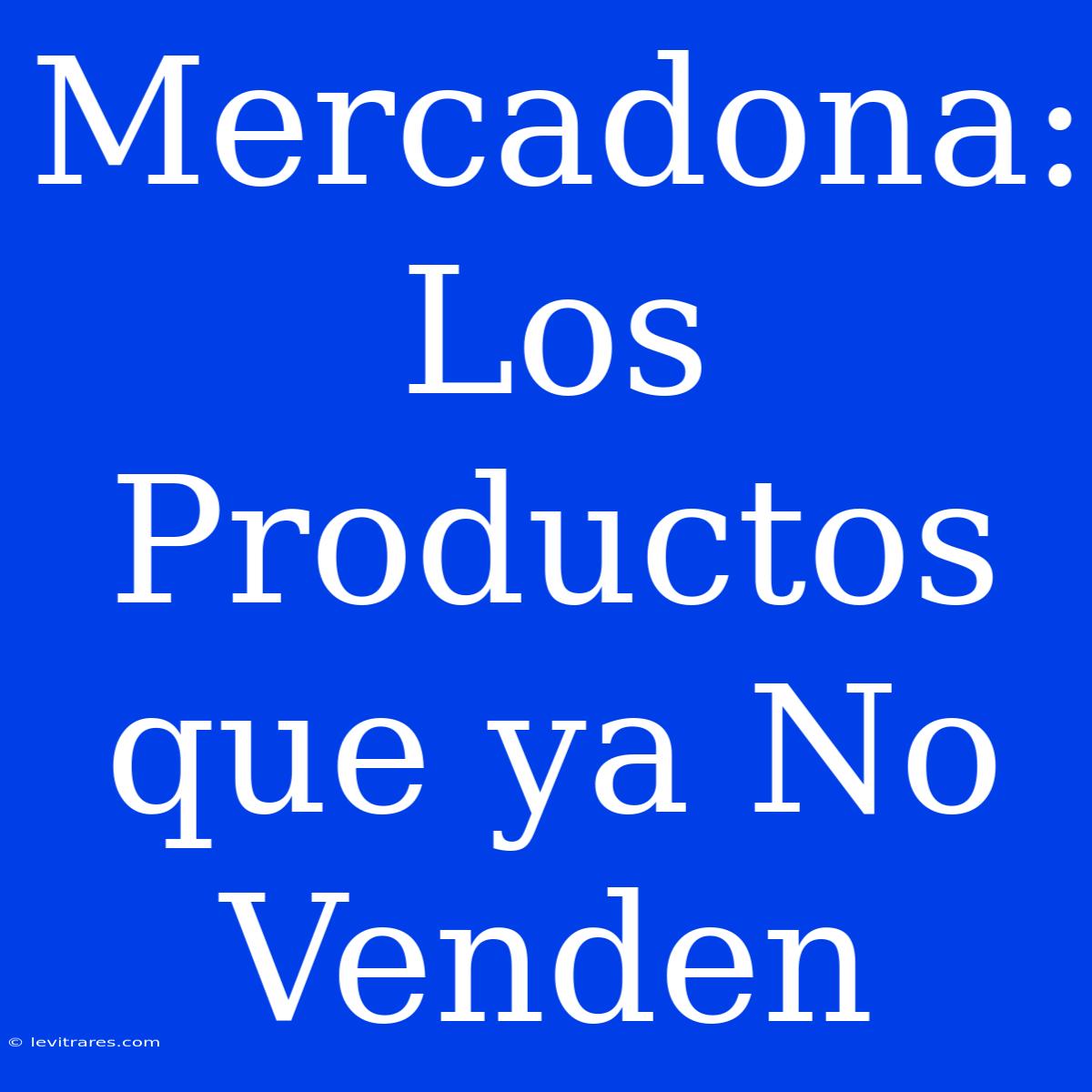 Mercadona: Los Productos Que Ya No Venden