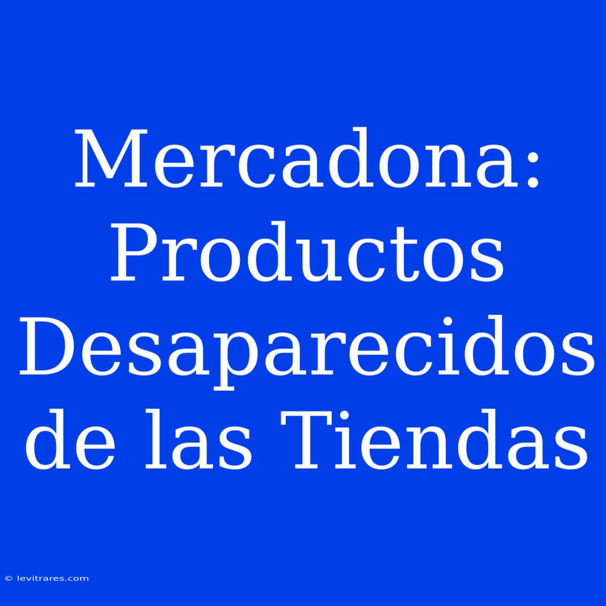 Mercadona: Productos Desaparecidos De Las Tiendas