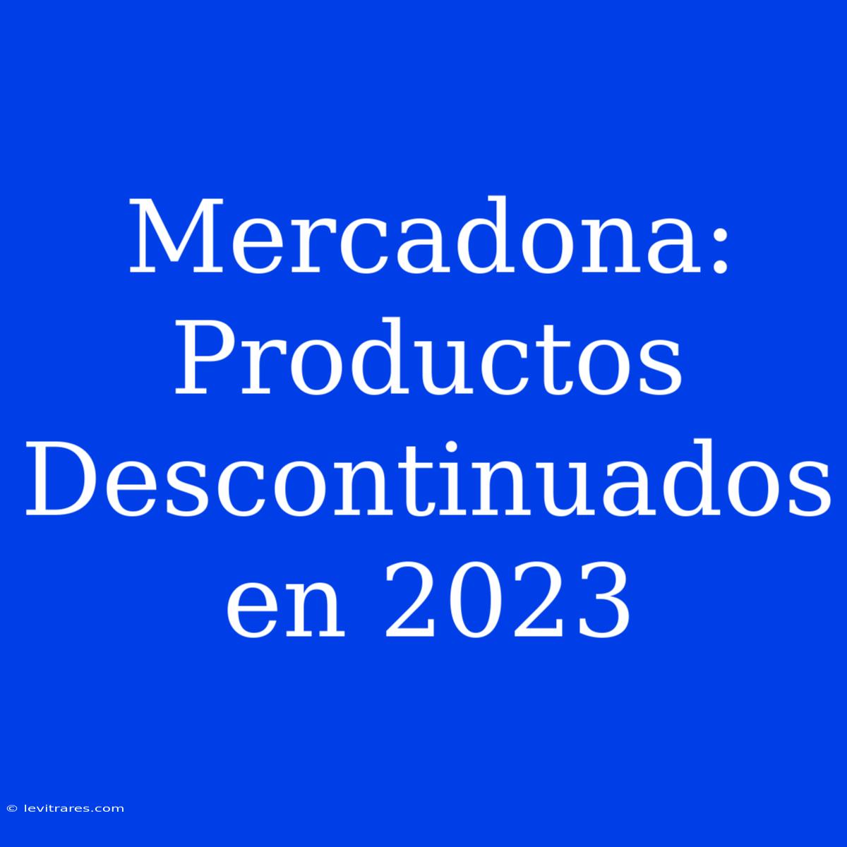 Mercadona: Productos Descontinuados En 2023