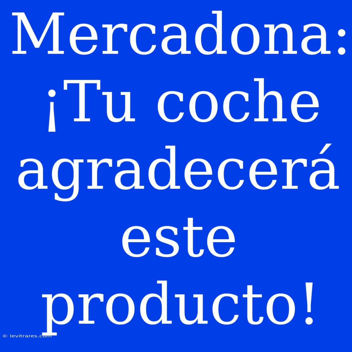 Mercadona: ¡Tu Coche Agradecerá Este Producto! 