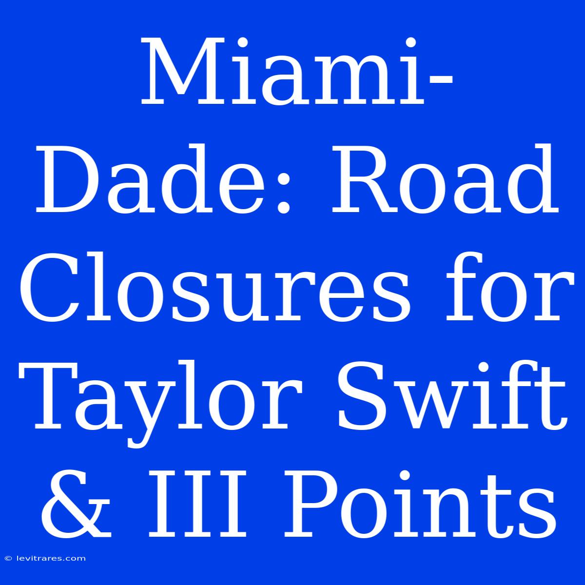 Miami-Dade: Road Closures For Taylor Swift & III Points