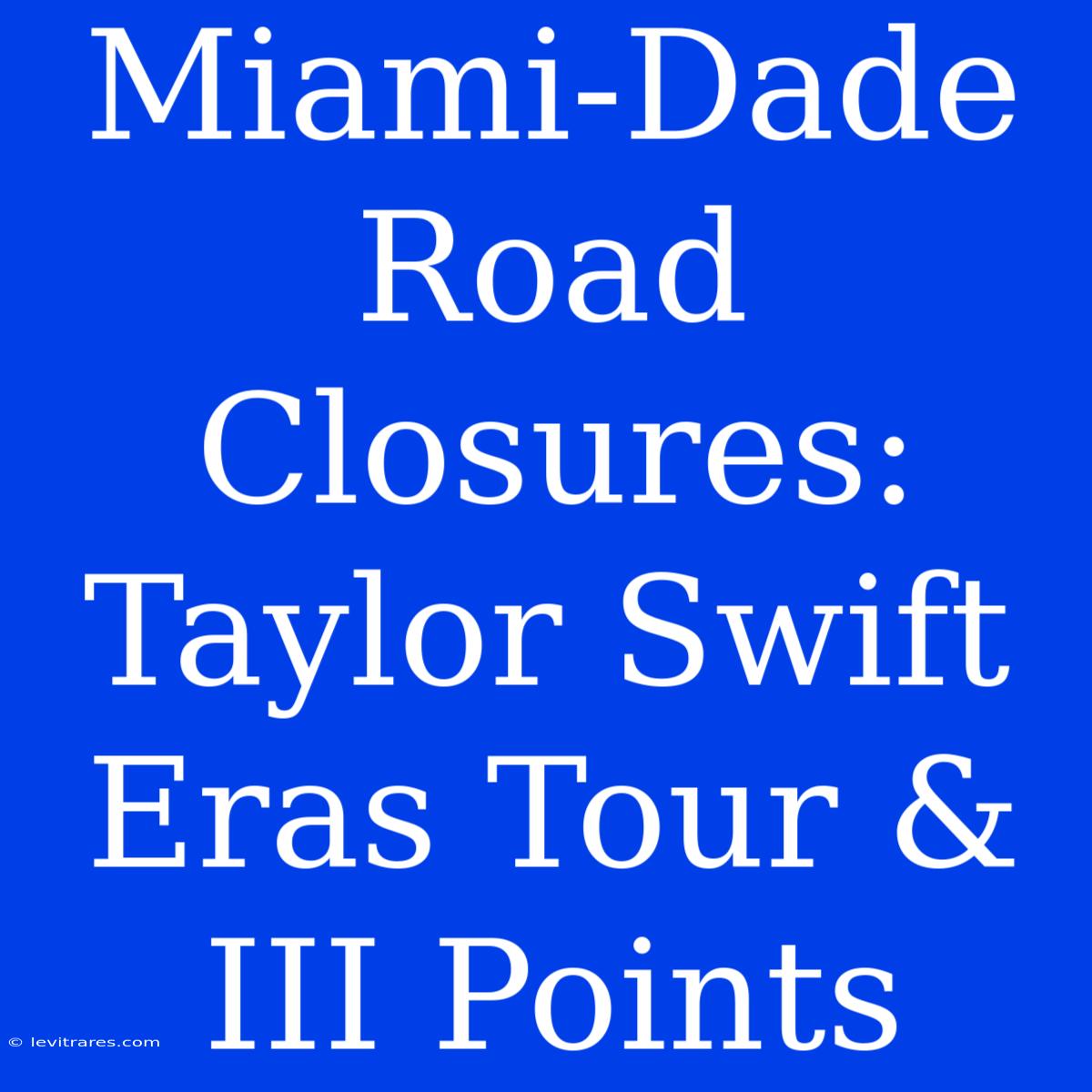 Miami-Dade Road Closures: Taylor Swift Eras Tour & III Points