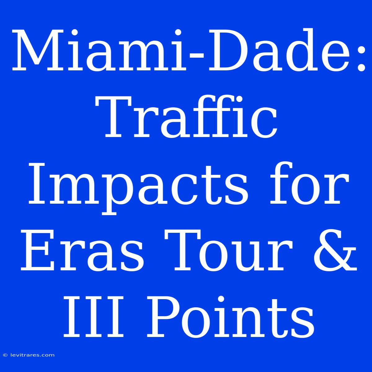 Miami-Dade: Traffic Impacts For Eras Tour & III Points