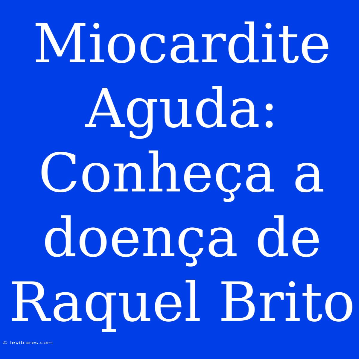 Miocardite Aguda: Conheça A Doença De Raquel Brito