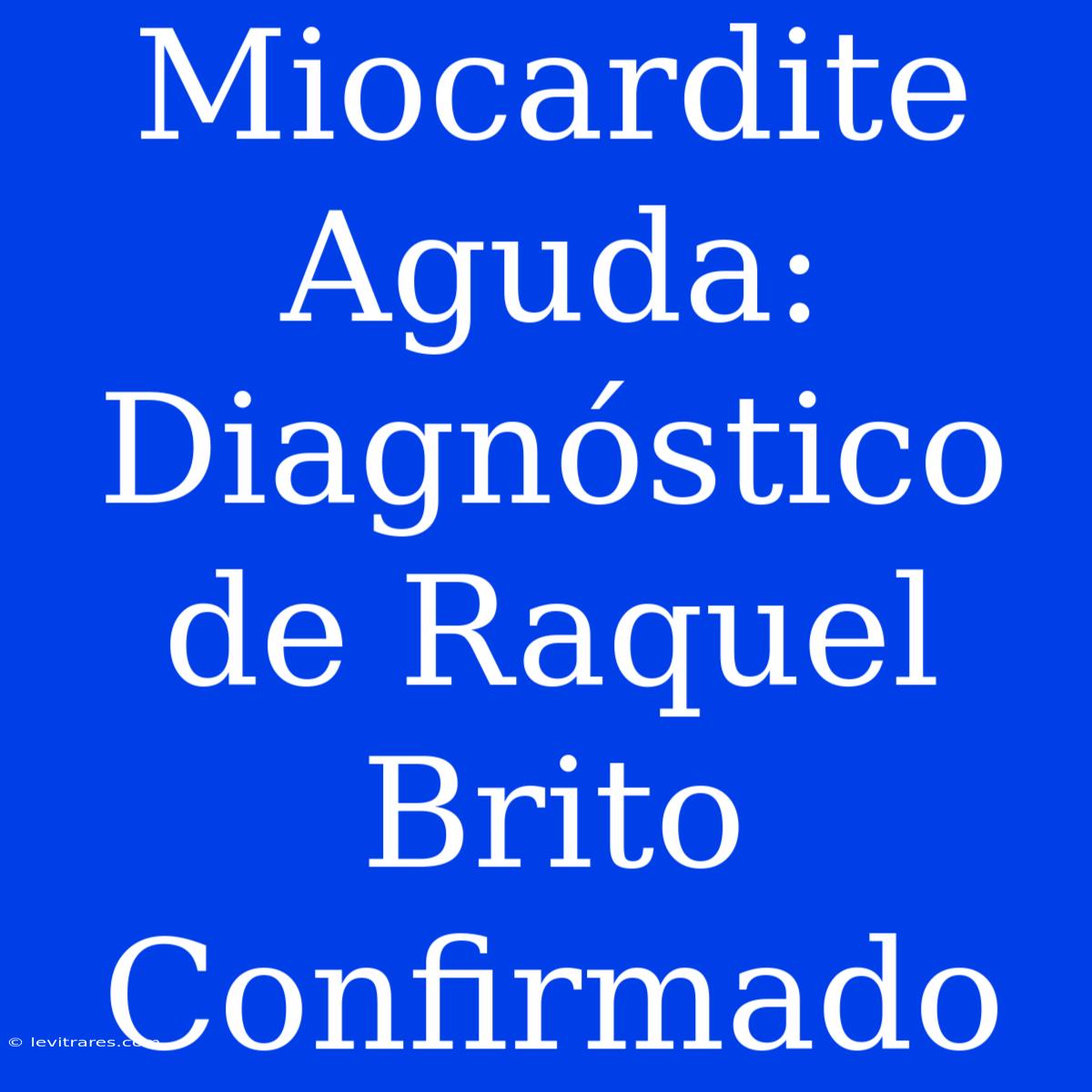 Miocardite Aguda: Diagnóstico De Raquel Brito Confirmado