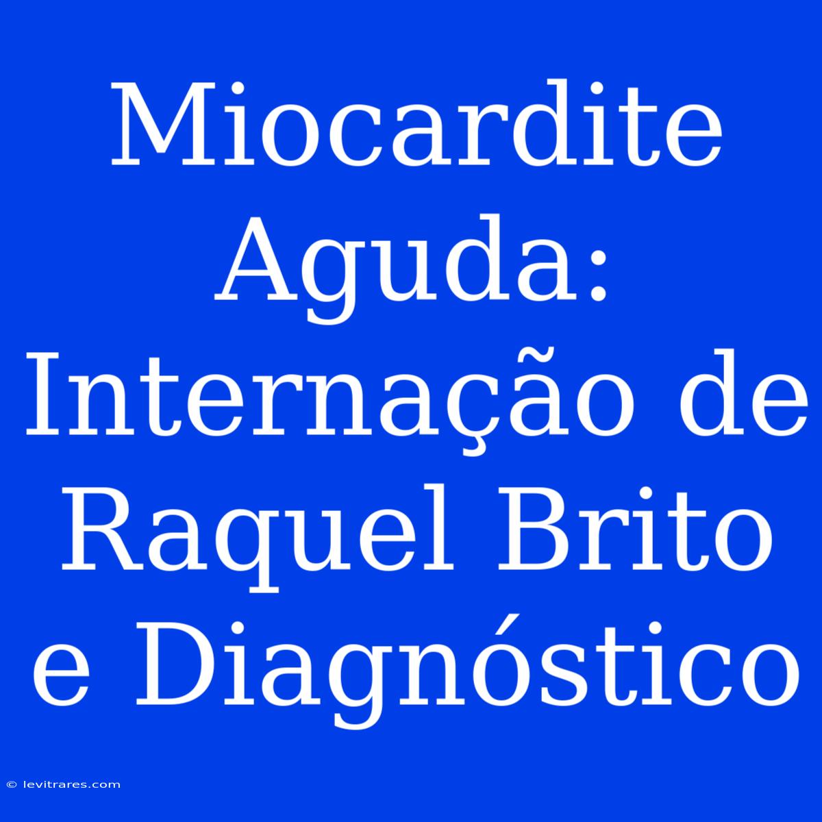 Miocardite Aguda: Internação De Raquel Brito E Diagnóstico 