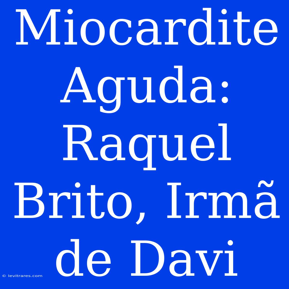 Miocardite Aguda: Raquel Brito, Irmã De Davi