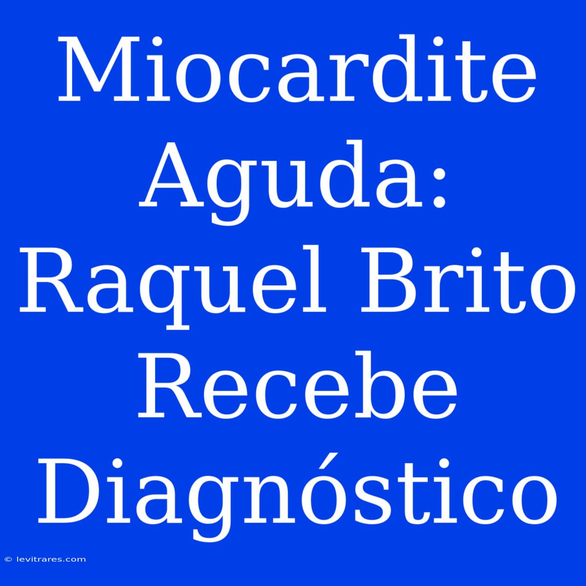 Miocardite Aguda: Raquel Brito Recebe Diagnóstico