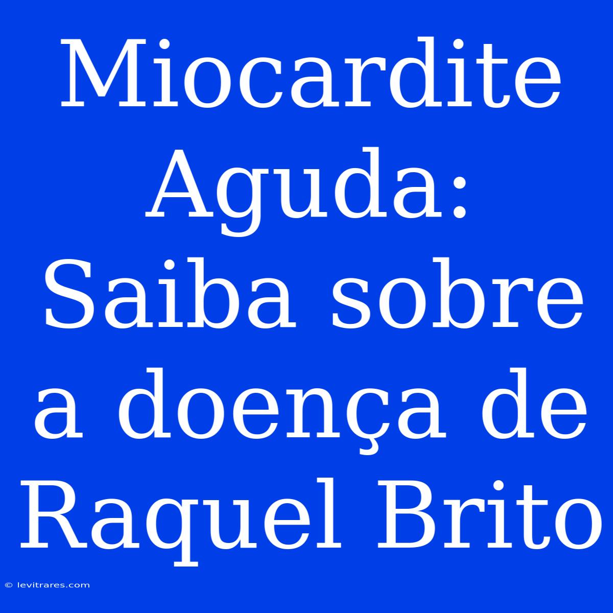 Miocardite Aguda: Saiba Sobre A Doença De Raquel Brito