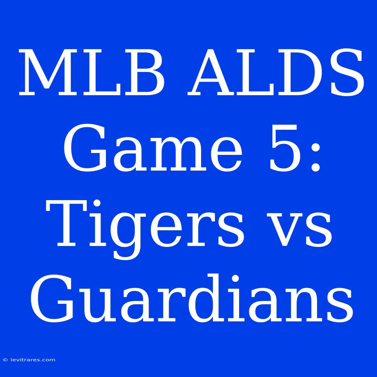 MLB ALDS Game 5: Tigers Vs Guardians