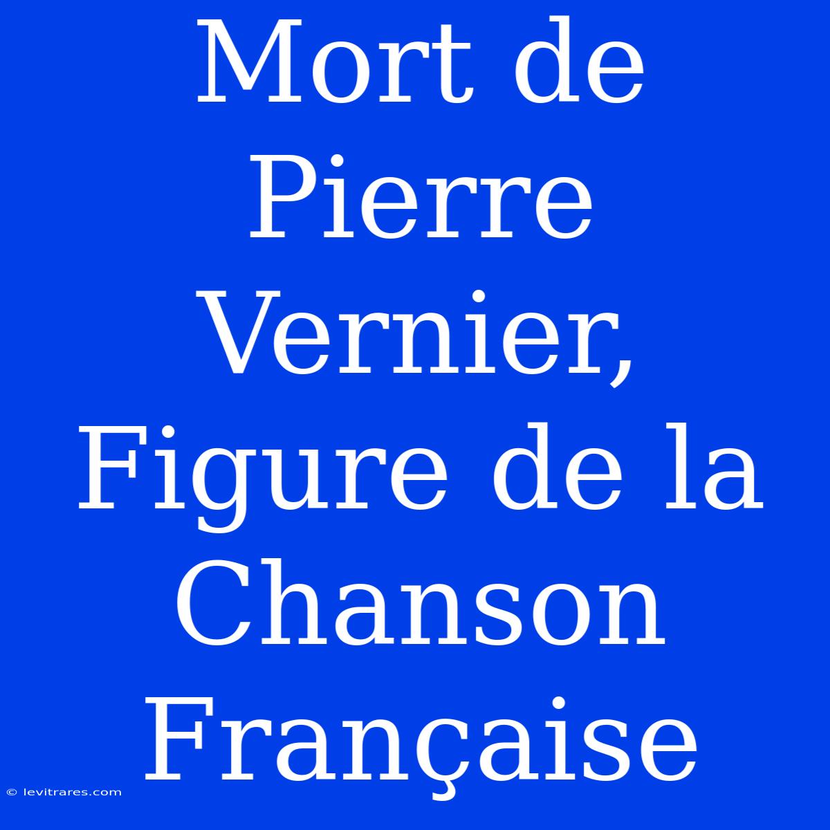 Mort De Pierre Vernier, Figure De La Chanson Française