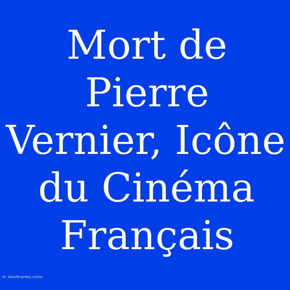 Mort De Pierre Vernier, Icône Du Cinéma Français