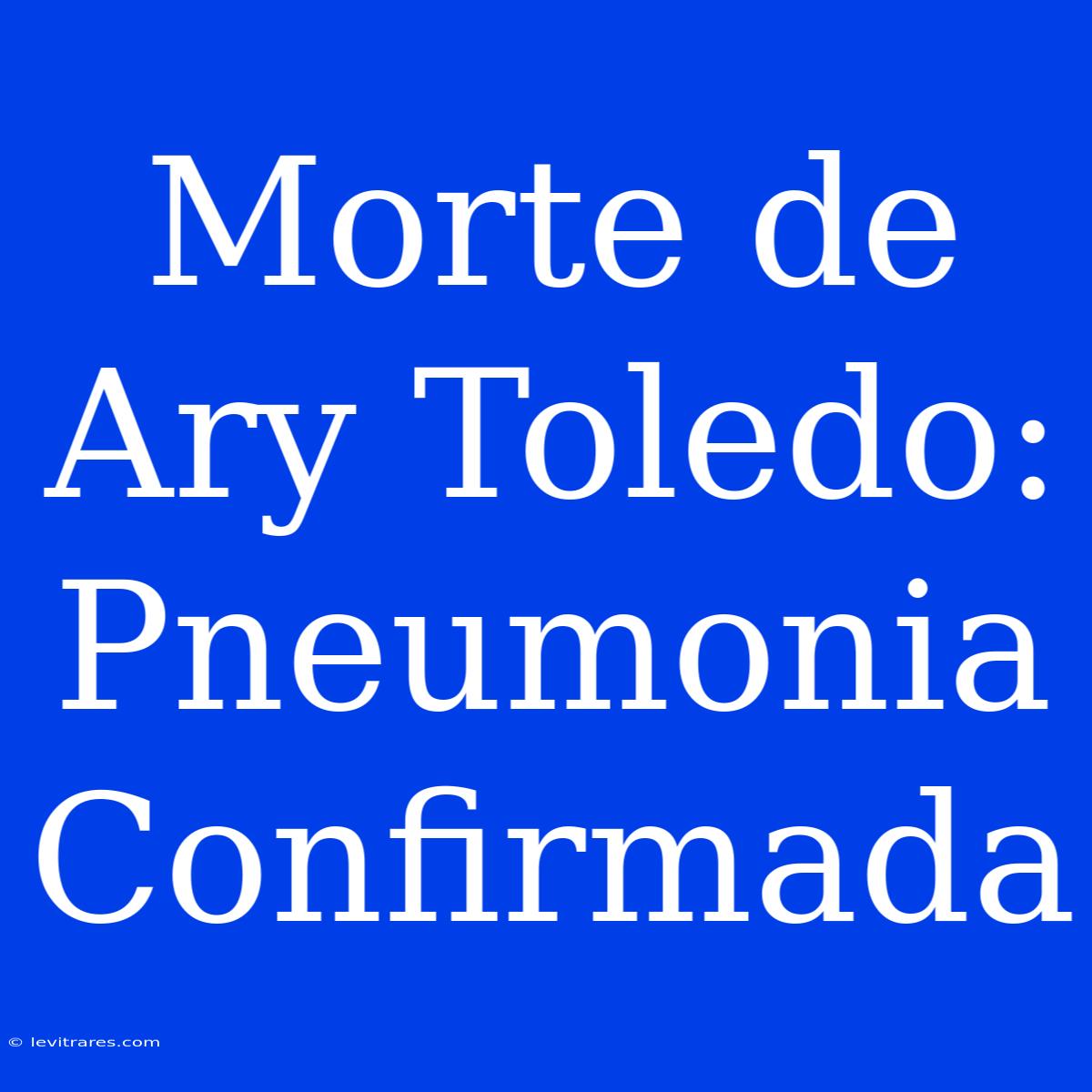 Morte De Ary Toledo: Pneumonia Confirmada