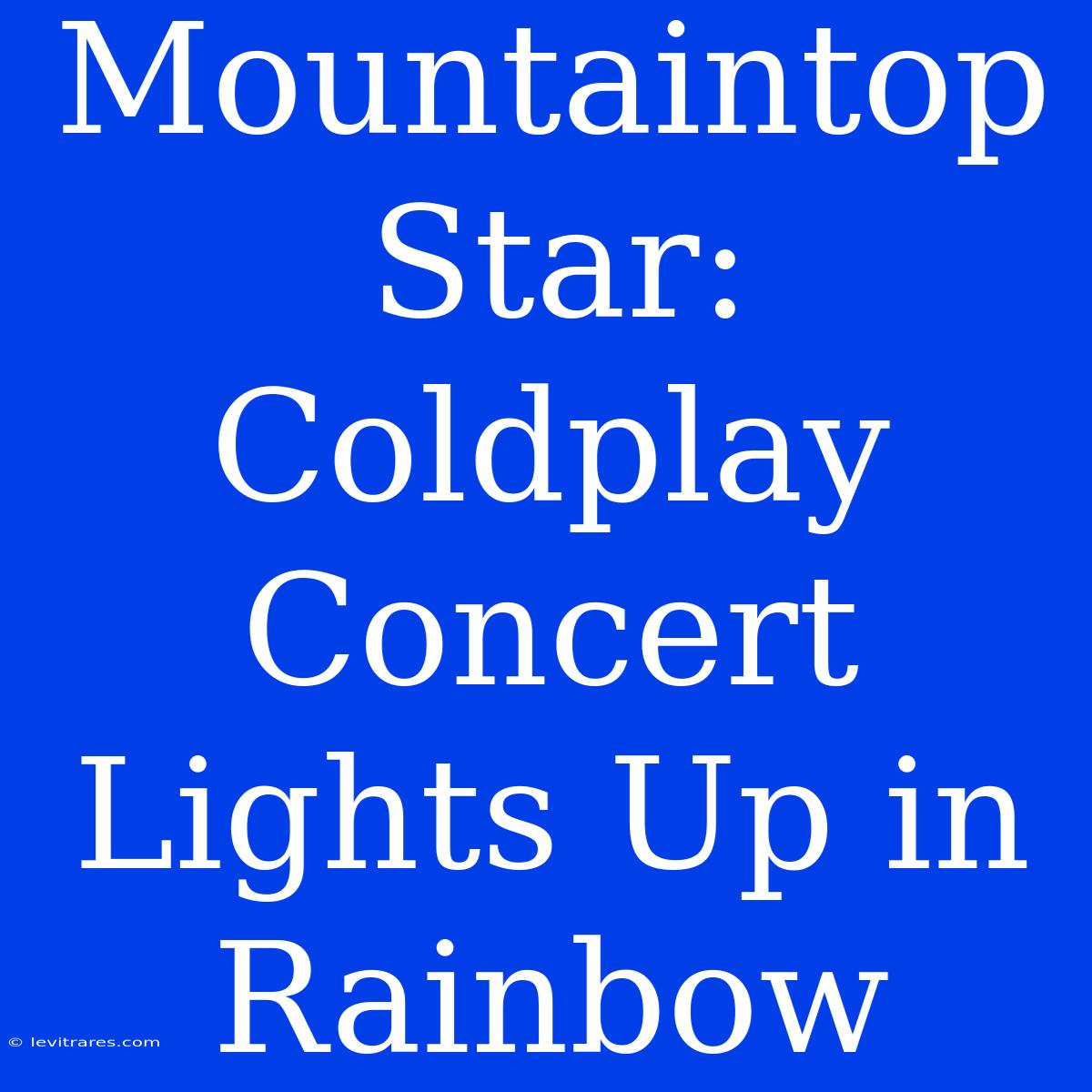 Mountaintop Star: Coldplay Concert Lights Up In Rainbow