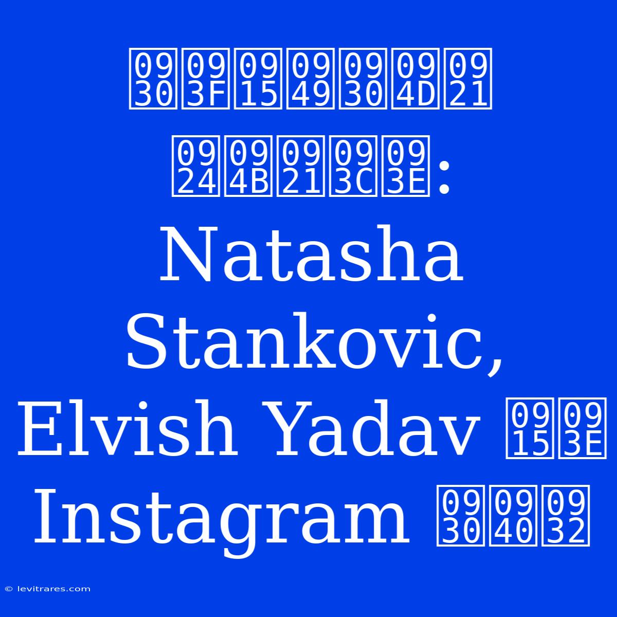 रिकॉर्ड तोड़ा: Natasha Stankovic, Elvish Yadav का Instagram रील