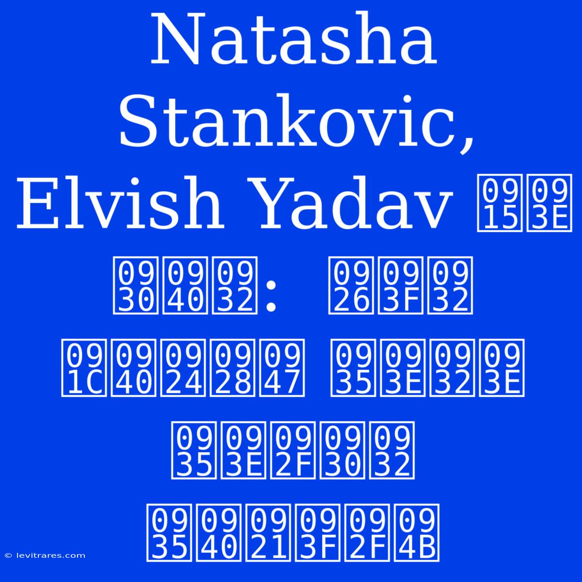 Natasha Stankovic, Elvish Yadav का रील:  दिल जीतने वाला वायरल वीडियो 