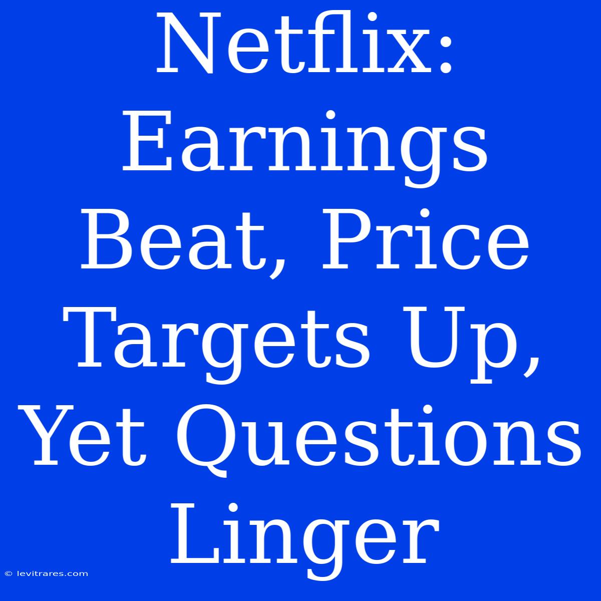 Netflix: Earnings Beat, Price Targets Up, Yet Questions Linger