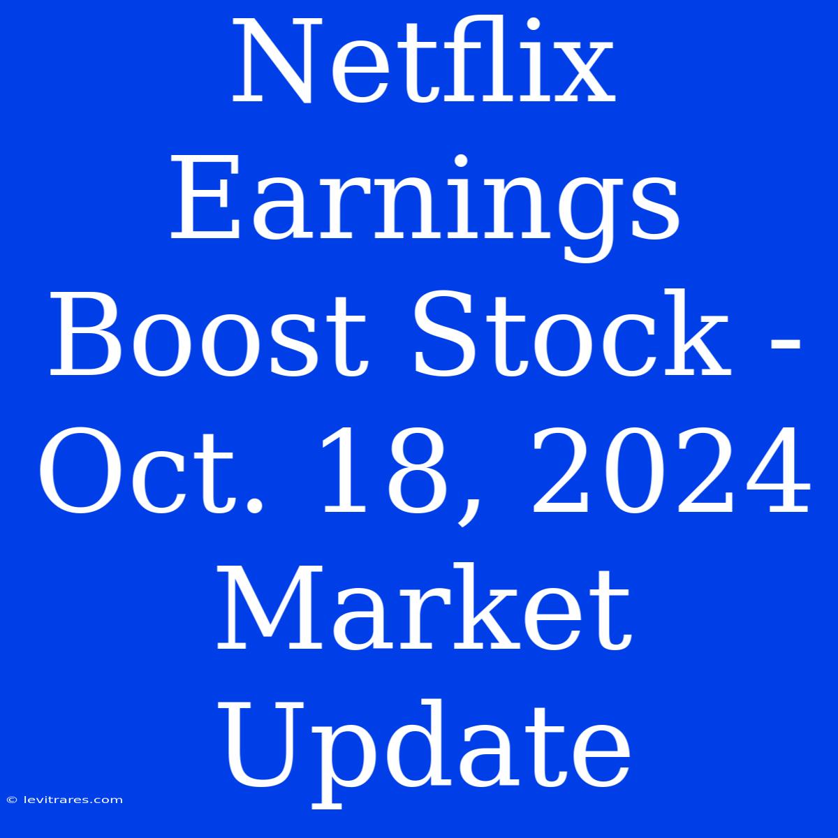 Netflix Earnings Boost Stock - Oct. 18, 2024 Market Update