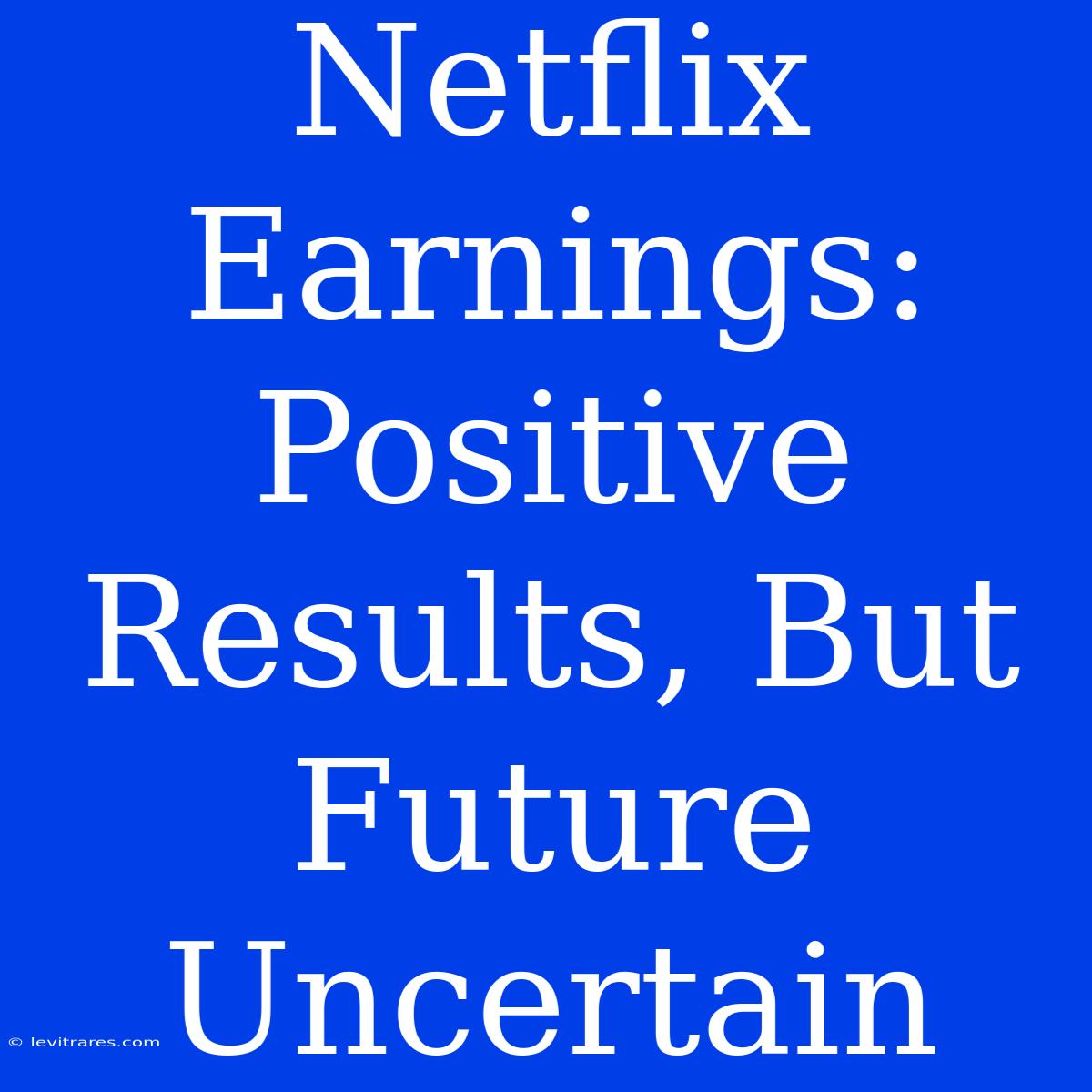 Netflix Earnings: Positive Results, But Future Uncertain