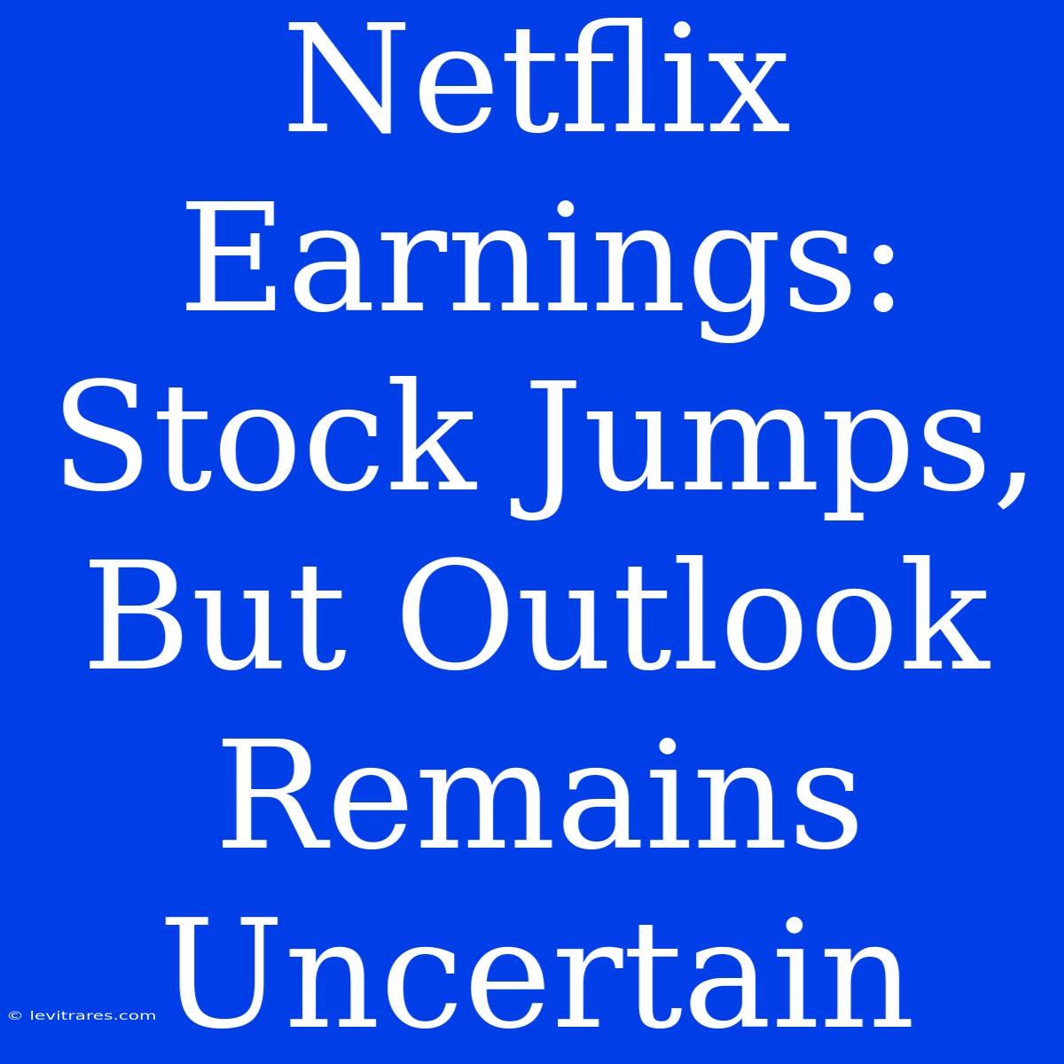 Netflix Earnings: Stock Jumps, But Outlook Remains Uncertain 