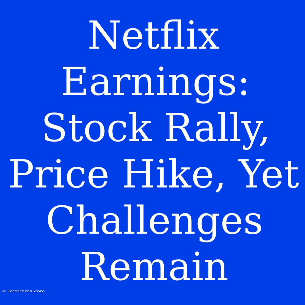 Netflix Earnings: Stock Rally, Price Hike, Yet Challenges Remain 