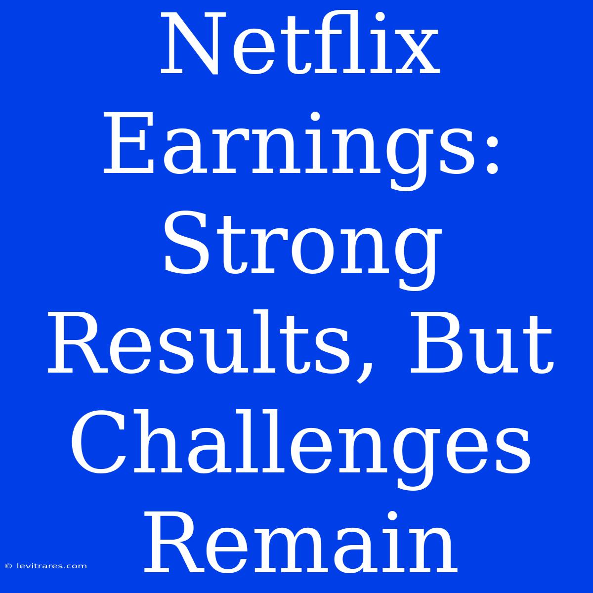 Netflix Earnings: Strong Results, But Challenges Remain