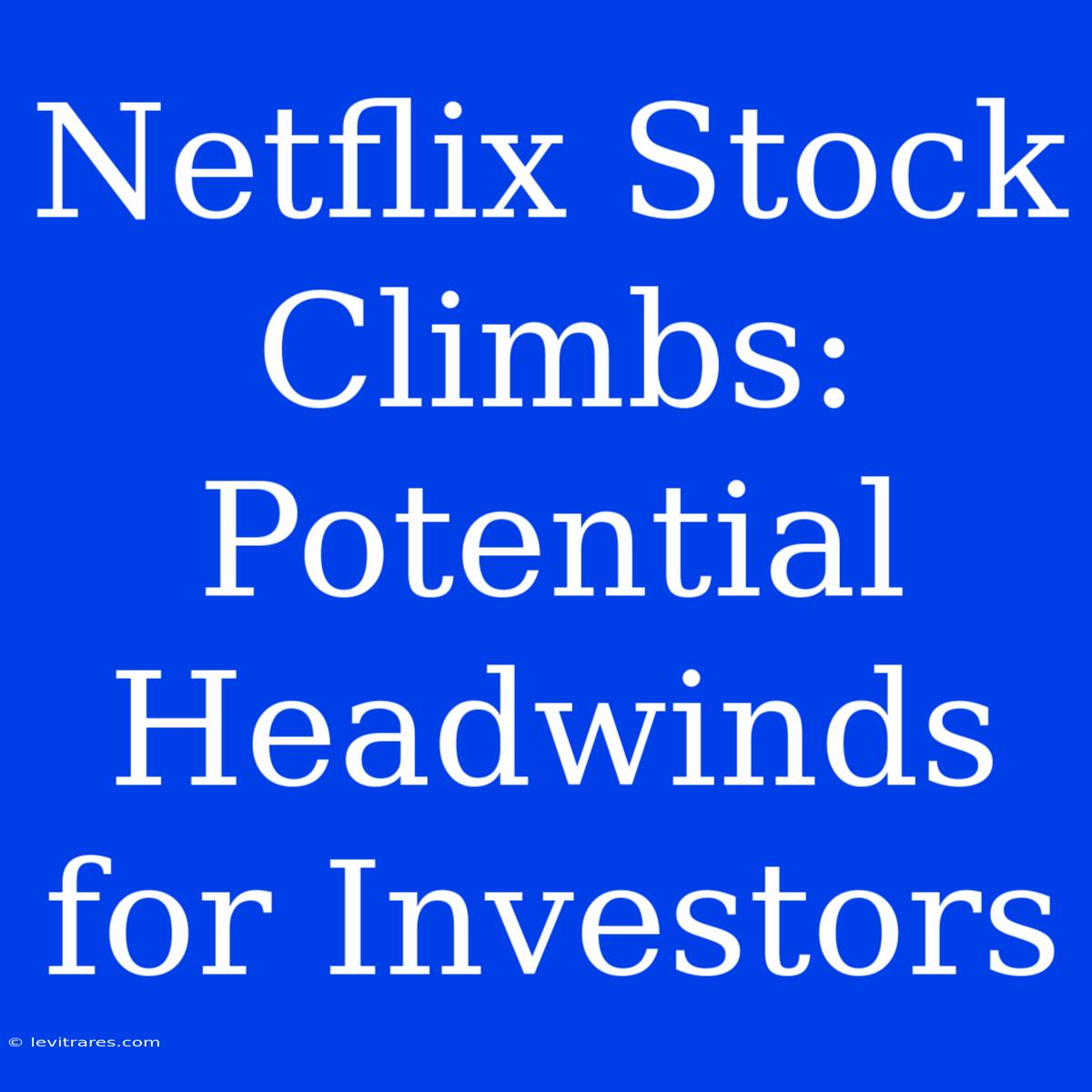 Netflix Stock Climbs: Potential Headwinds For Investors