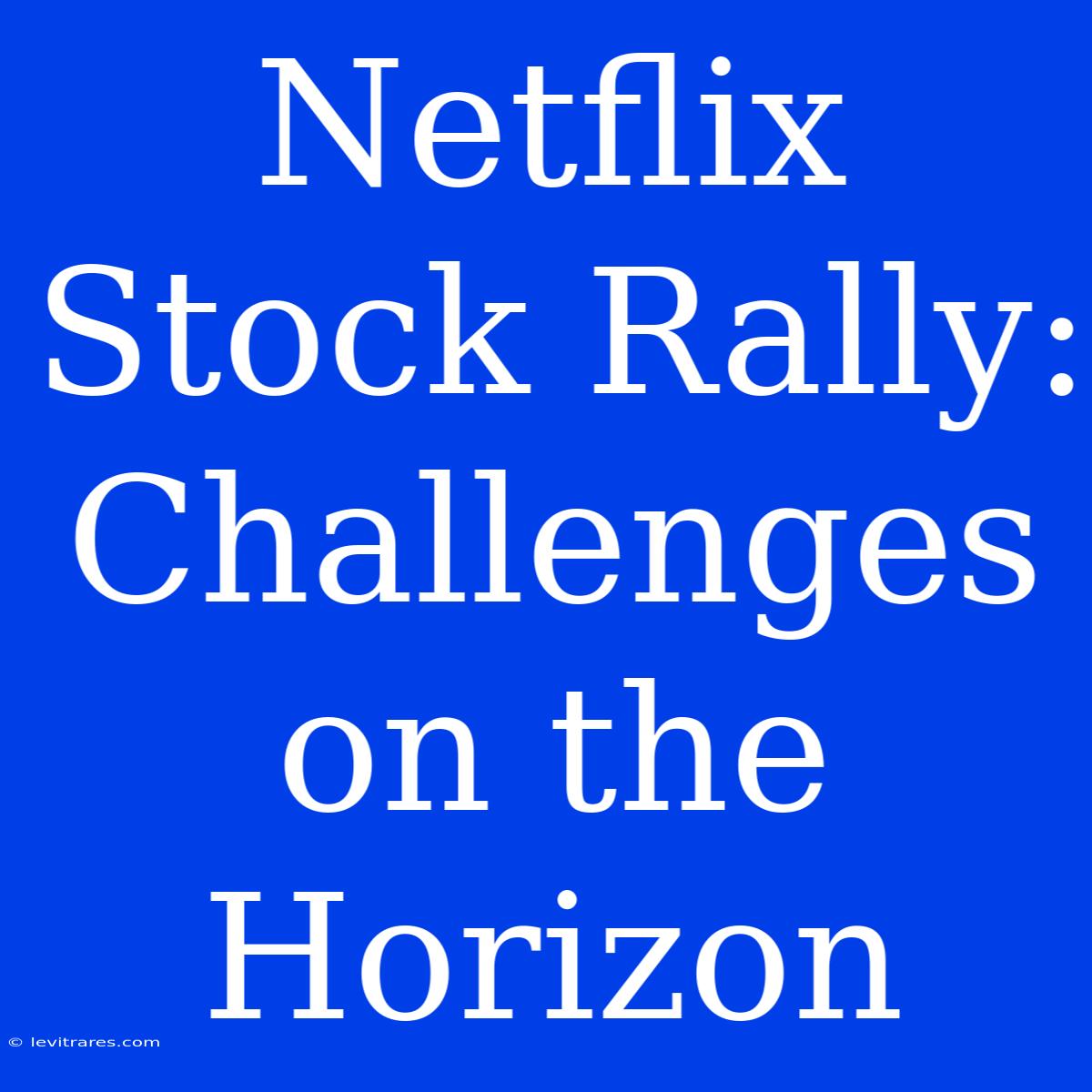 Netflix Stock Rally:  Challenges On The Horizon