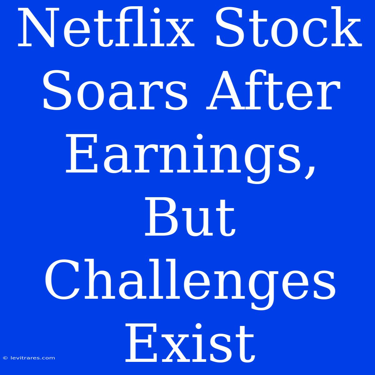 Netflix Stock Soars After Earnings, But Challenges Exist