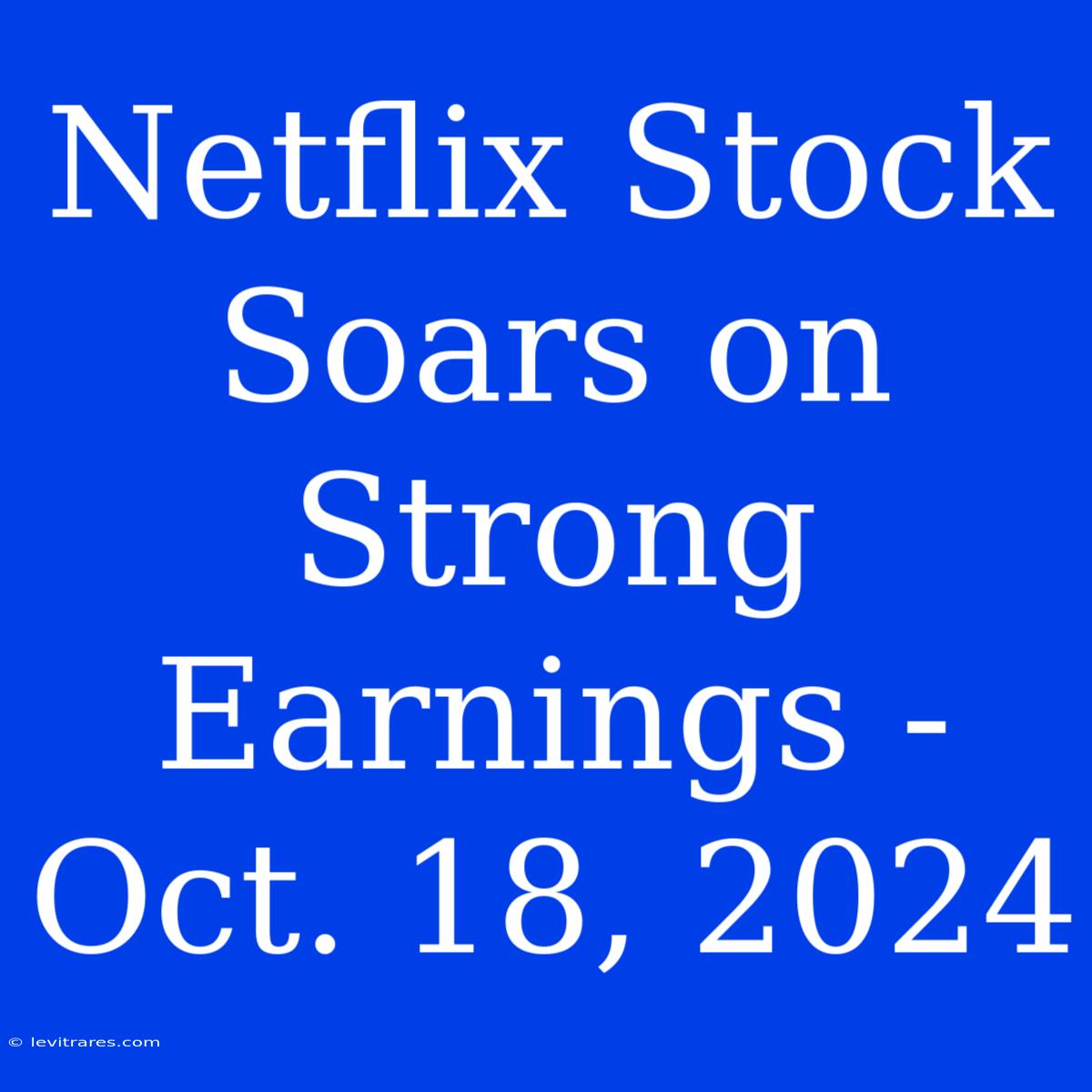 Netflix Stock Soars On Strong Earnings - Oct. 18, 2024