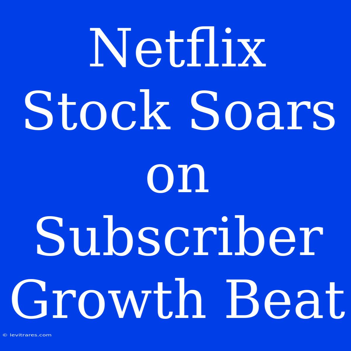 Netflix Stock Soars On Subscriber Growth Beat