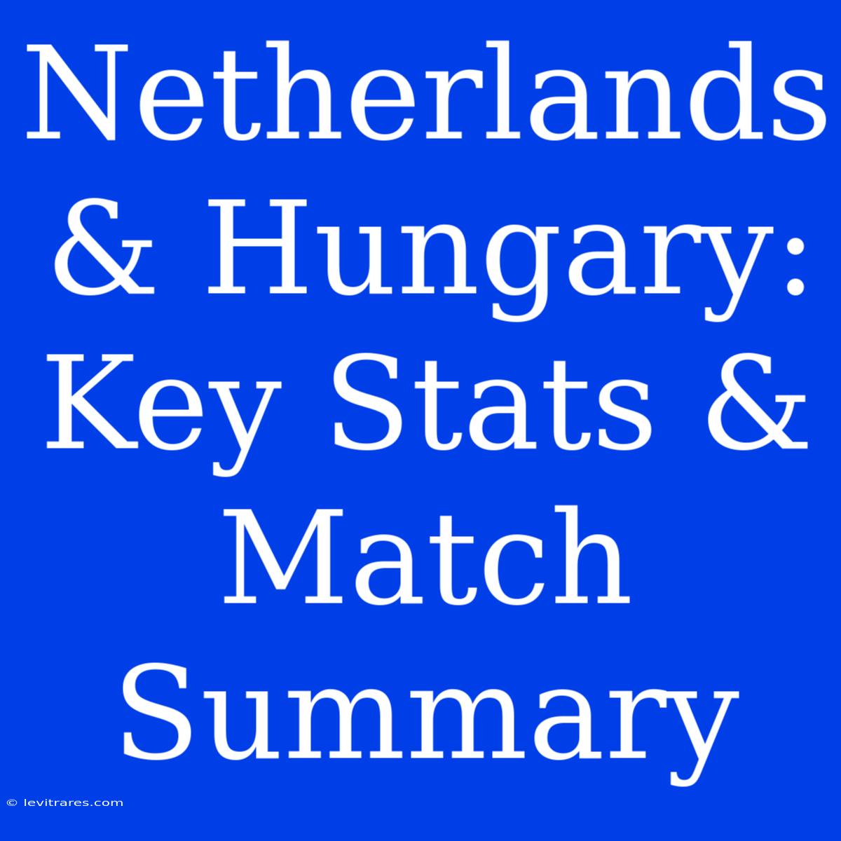 Netherlands & Hungary: Key Stats & Match Summary 