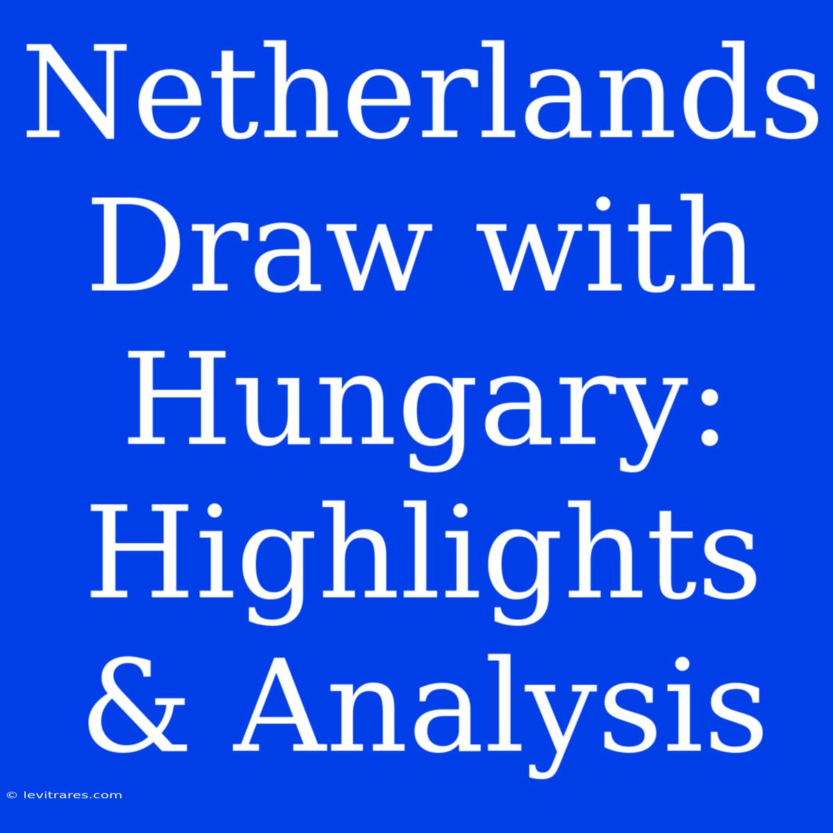 Netherlands Draw With Hungary: Highlights & Analysis