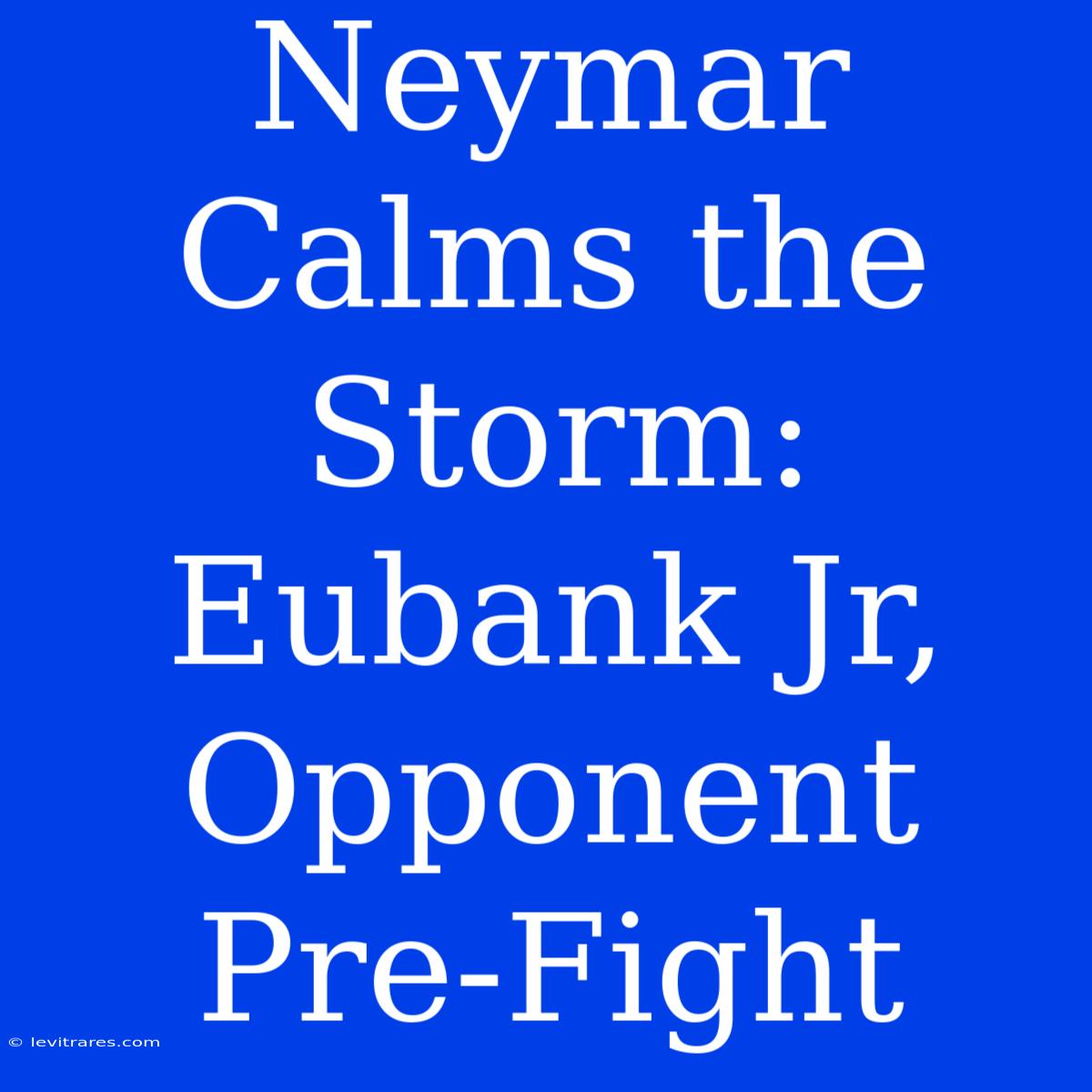 Neymar Calms The Storm: Eubank Jr,  Opponent Pre-Fight 